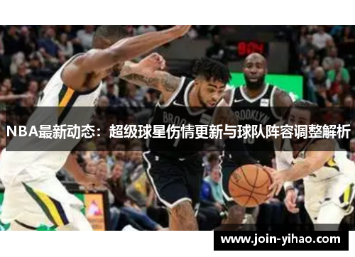 NBA最新动态：超级球星伤情更新与球队阵容调整解析