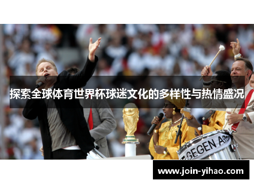 探索全球体育世界杯球迷文化的多样性与热情盛况
