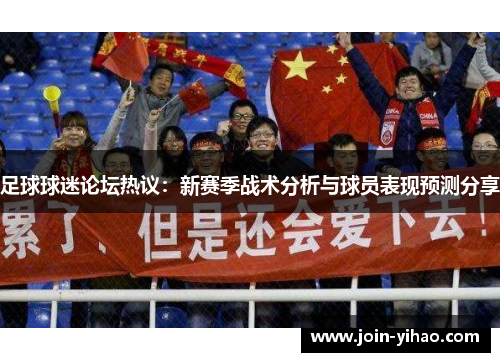 足球球迷论坛热议：新赛季战术分析与球员表现预测分享