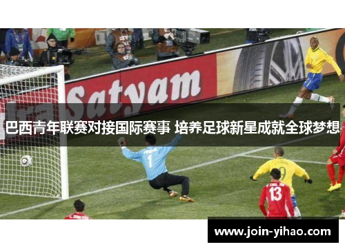 巴西青年联赛对接国际赛事 培养足球新星成就全球梦想