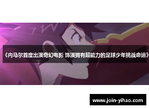 《内马尔首度出演奇幻电影 饰演拥有超能力的足球少年挑战命运》
