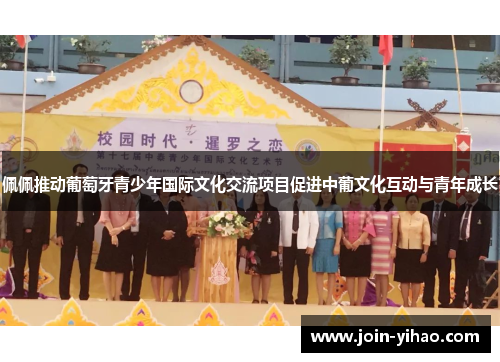佩佩推动葡萄牙青少年国际文化交流项目促进中葡文化互动与青年成长