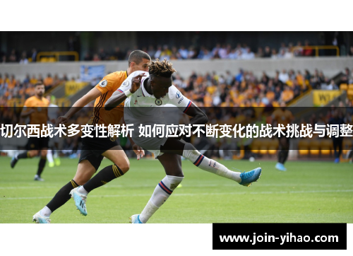 切尔西战术多变性解析 如何应对不断变化的战术挑战与调整