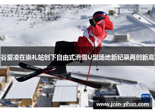 谷爱凌在崇礼站创下自由式滑雪U型场地新纪录再创新高