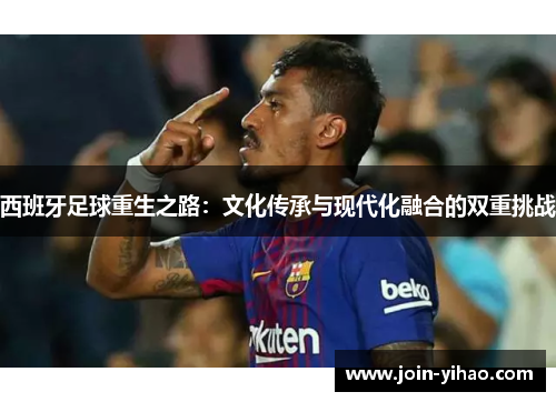 西班牙足球重生之路：文化传承与现代化融合的双重挑战