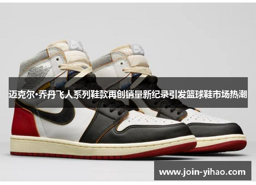 迈克尔·乔丹飞人系列鞋款再创销量新纪录引发篮球鞋市场热潮