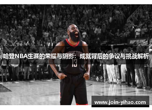 哈登NBA生涯的荣耀与阴影：成就背后的争议与挑战解析