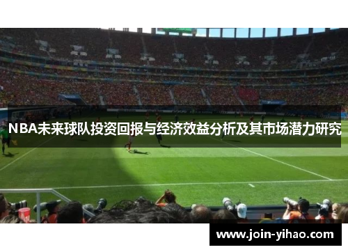 NBA未来球队投资回报与经济效益分析及其市场潜力研究
