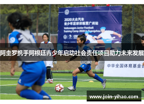 阿圭罗携手阿根廷青少年启动社会责任项目助力未来发展