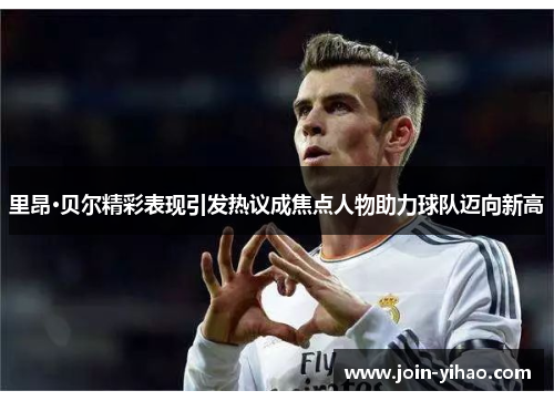 里昂·贝尔精彩表现引发热议成焦点人物助力球队迈向新高