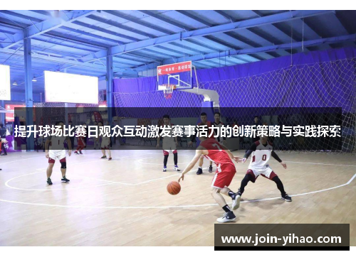 提升球场比赛日观众互动激发赛事活力的创新策略与实践探索