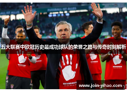 五大联赛中欧冠历史最成功球队的荣誉之路与传奇时刻解析