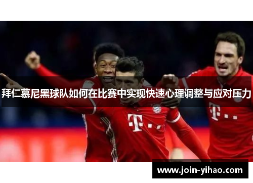 拜仁慕尼黑球队如何在比赛中实现快速心理调整与应对压力