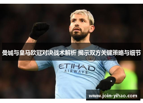 曼城与皇马欧冠对决战术解析 揭示双方关键策略与细节