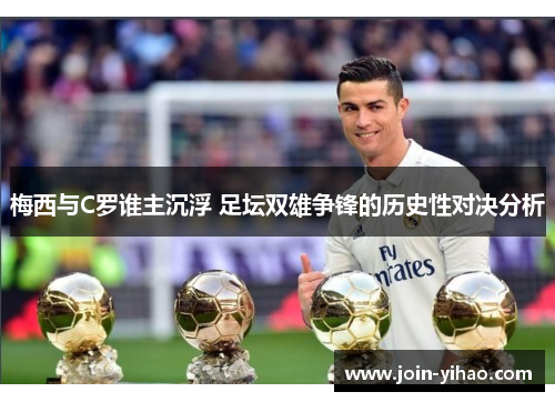 梅西与C罗谁主沉浮 足坛双雄争锋的历史性对决分析