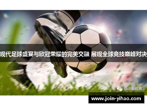 现代足球盛宴与欧冠荣耀的完美交融 展现全球竞技巅峰对决