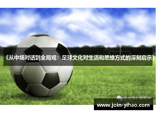 《从中场对话到全局观：足球文化对生活和思维方式的深刻启示》