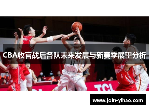 CBA收官战后各队未来发展与新赛季展望分析