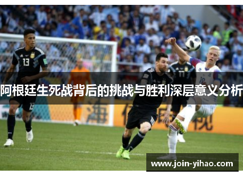 阿根廷生死战背后的挑战与胜利深层意义分析