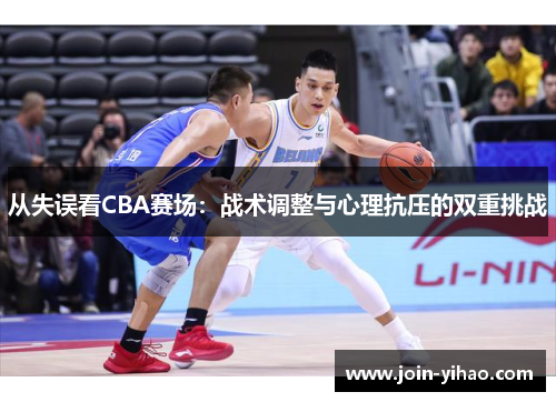 从失误看CBA赛场：战术调整与心理抗压的双重挑战