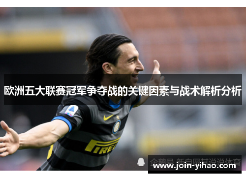 欧洲五大联赛冠军争夺战的关键因素与战术解析分析