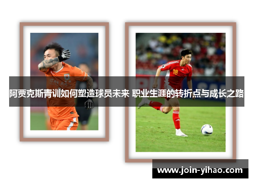 阿贾克斯青训如何塑造球员未来 职业生涯的转折点与成长之路