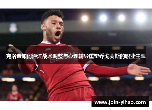 克洛普如何通过战术调整与心理辅导重塑乔戈麦斯的职业生涯