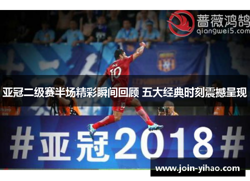 亚冠二级赛半场精彩瞬间回顾 五大经典时刻震撼呈现