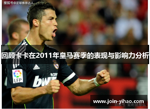 回顾卡卡在2011年皇马赛季的表现与影响力分析