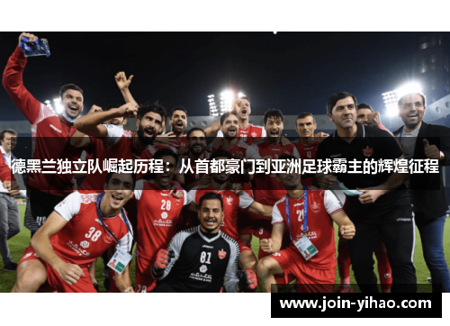 德黑兰独立队崛起历程：从首都豪门到亚洲足球霸主的辉煌征程