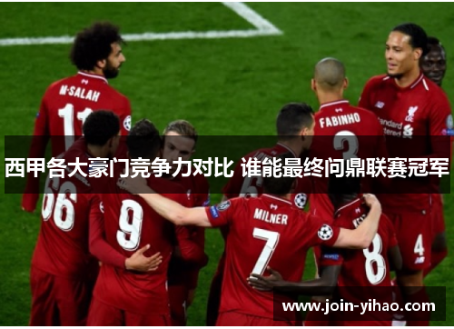 西甲各大豪门竞争力对比 谁能最终问鼎联赛冠军
