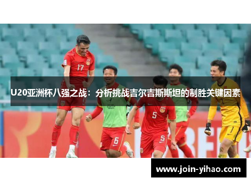 U20亚洲杯八强之战：分析挑战吉尔吉斯斯坦的制胜关键因素