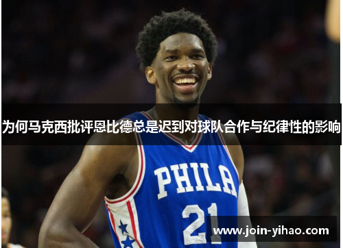 为何马克西批评恩比德总是迟到对球队合作与纪律性的影响