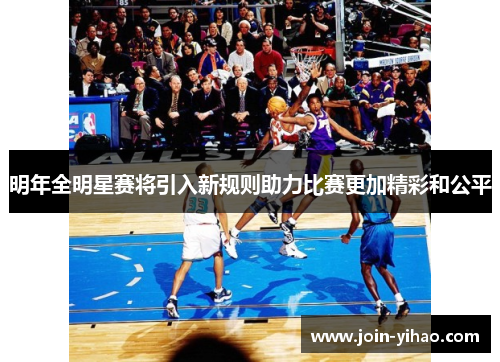 明年全明星赛将引入新规则助力比赛更加精彩和公平