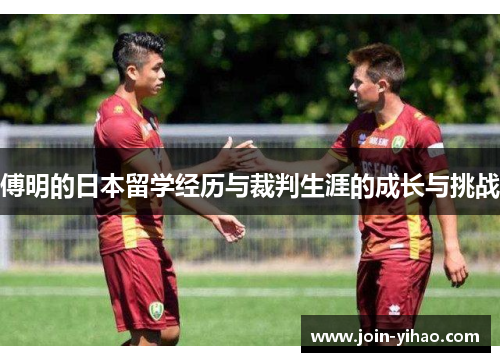 傅明的日本留学经历与裁判生涯的成长与挑战
