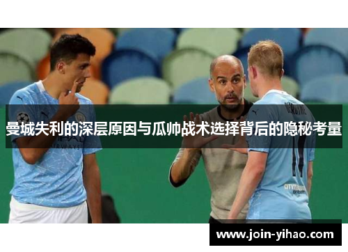 曼城失利的深层原因与瓜帅战术选择背后的隐秘考量