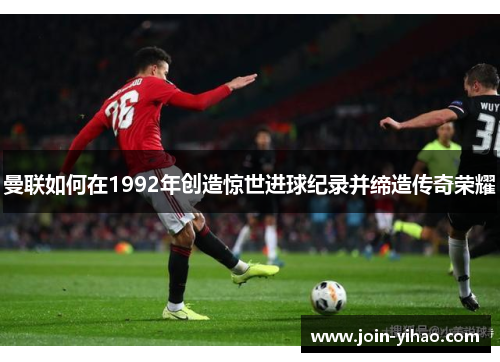 曼联如何在1992年创造惊世进球纪录并缔造传奇荣耀