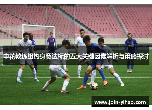 申花教练组热身赛达标的五大关键因素解析与策略探讨