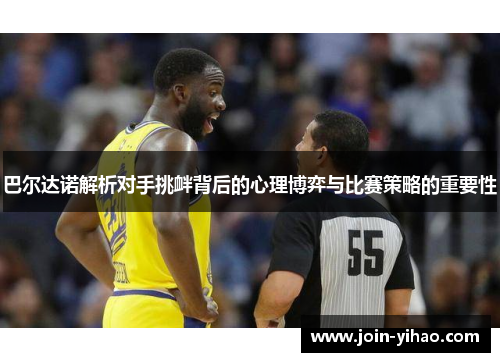 巴尔达诺解析对手挑衅背后的心理博弈与比赛策略的重要性