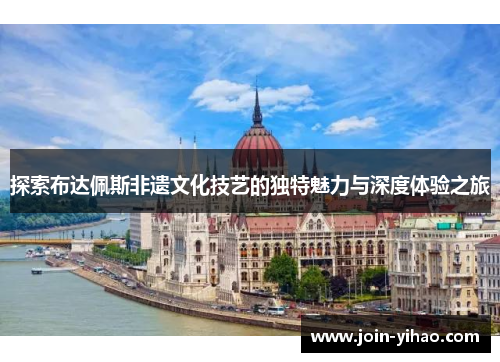 探索布达佩斯非遗文化技艺的独特魅力与深度体验之旅