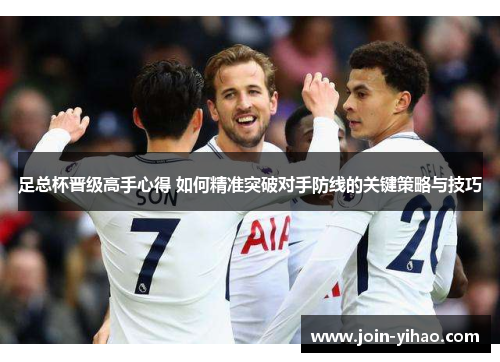 足总杯晋级高手心得 如何精准突破对手防线的关键策略与技巧