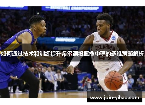 如何通过技术和训练提升希尔德投篮命中率的多维策略解析