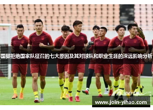 国脚拒绝国家队征召的七大原因及其对球队和职业生涯的深远影响分析