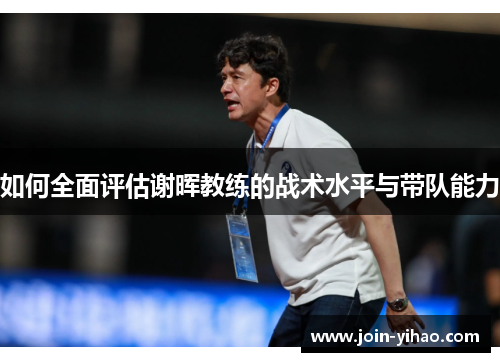 如何全面评估谢晖教练的战术水平与带队能力