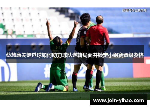 蔡慧康关键进球如何助力球队逆转局面并锁定小组赛晋级资格