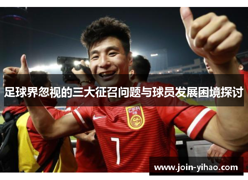 足球界忽视的三大征召问题与球员发展困境探讨