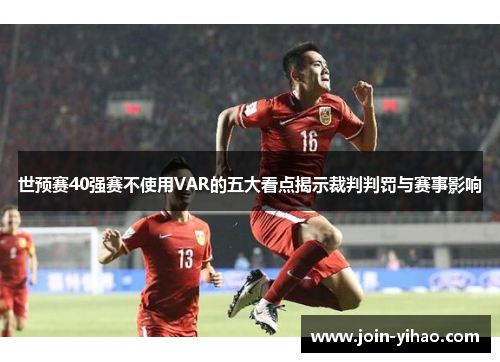 世预赛40强赛不使用VAR的五大看点揭示裁判判罚与赛事影响