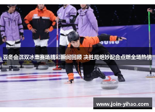 亚冬会混双冰壶赛场精彩瞬间回顾 决胜局绝妙配合点燃全场热情