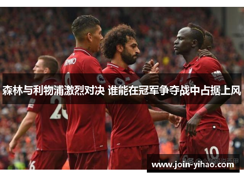 森林与利物浦激烈对决 谁能在冠军争夺战中占据上风