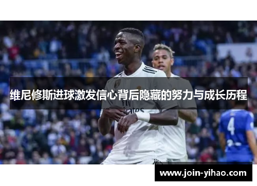 维尼修斯进球激发信心背后隐藏的努力与成长历程